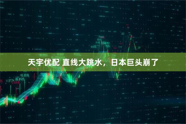 天宇优配 直线大跳水，日本巨头崩了