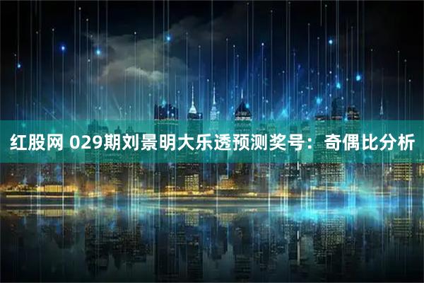 红股网 029期刘景明大乐透预测奖号：奇偶比分析
