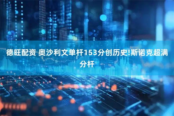 德旺配资 奥沙利文单杆153分创历史!斯诺克超满分杆