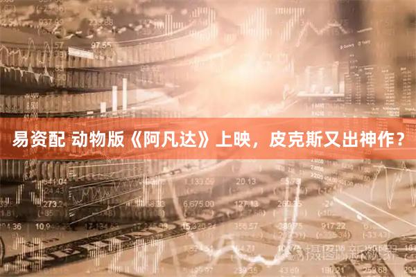 易资配 动物版《阿凡达》上映，皮克斯又出神作？