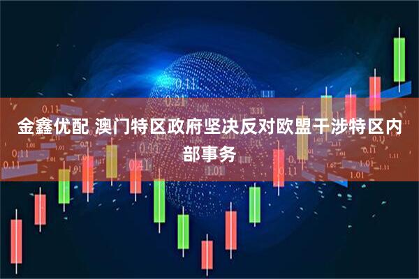 金鑫优配 澳门特区政府坚决反对欧盟干涉特区内部事务
