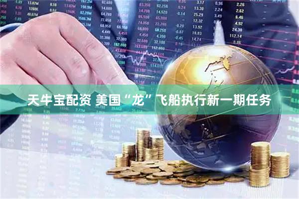 天牛宝配资 美国“龙”飞船执行新一期任务