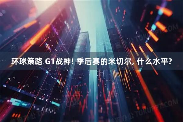 环球策路 G1战神! 季后赛的米切尔, 什么水平?