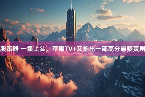 股策略 一集上头，苹果TV+又拍出一部高分悬疑爽剧
