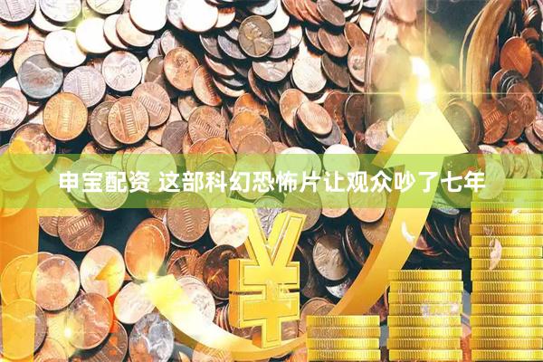 申宝配资 这部科幻恐怖片让观众吵了七年