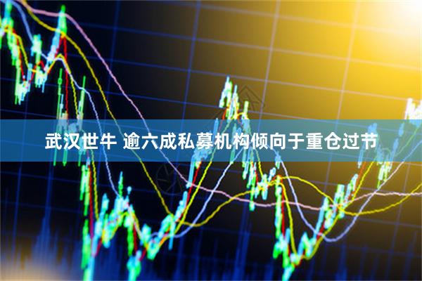 武汉世牛 逾六成私募机构倾向于重仓过节