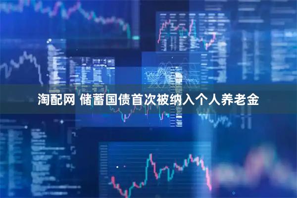 淘配网 储蓄国债首次被纳入个人养老金