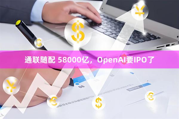 通联随配 58000亿，OpenAI要IPO了