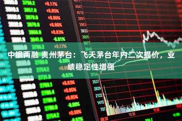 中银两融 贵州茅台：飞天茅台年内二次提价，业绩稳定性增强
